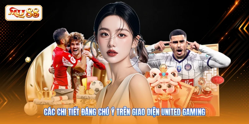 Các chi tiết đáng chú ý trên giao diện United Gaming