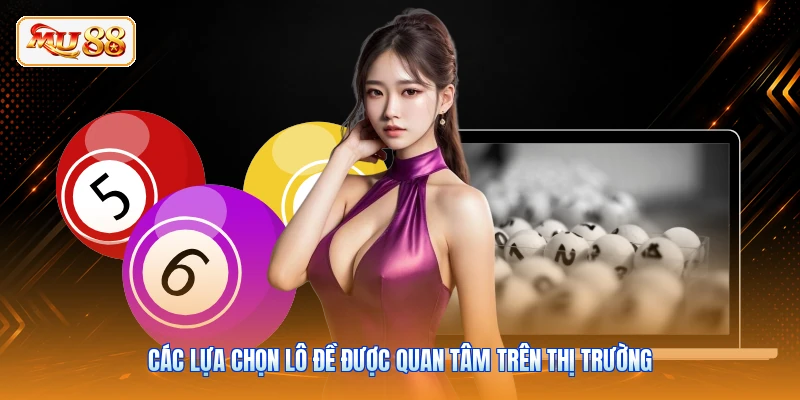 Các lựa chọn lô đề được quan tâm trên thị trường