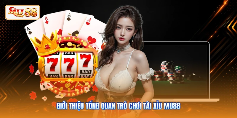 Giới thiệu tổng quan trò chơi Tài Xỉu MU88