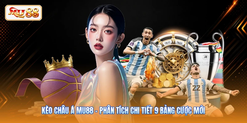 Kèo Châu Á MU88 - Phân Tích Chi Tiết 9 Bảng Cược Mới