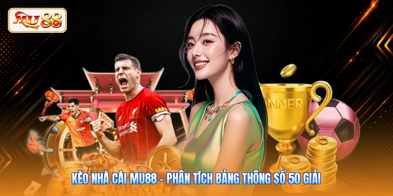 Kèo Nhà Cái MU88 - Phân Tích Bảng Thông Số 50 Giải
