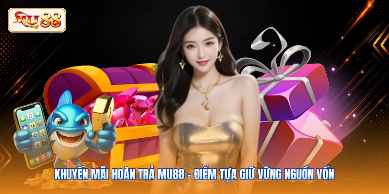 Khuyến Mãi Hoàn Trả MU88 - Điểm Tựa Giữ Vững Nguồn Vốn