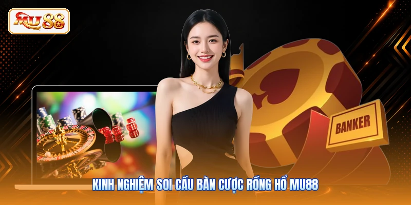 Kinh nghiệm soi cầu bàn cược Rồng Hổ MU88
