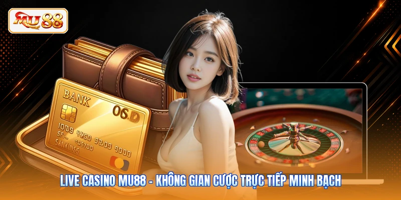 Live Casino MU88 - Không Gian Cược Trực Tiếp Minh Bạch