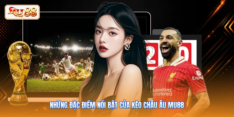 Những đặc điểm nổi bật của kèo châu Âu MU88