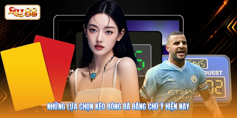 Những lựa chọn kèo bóng đá đáng chú ý hiện nay