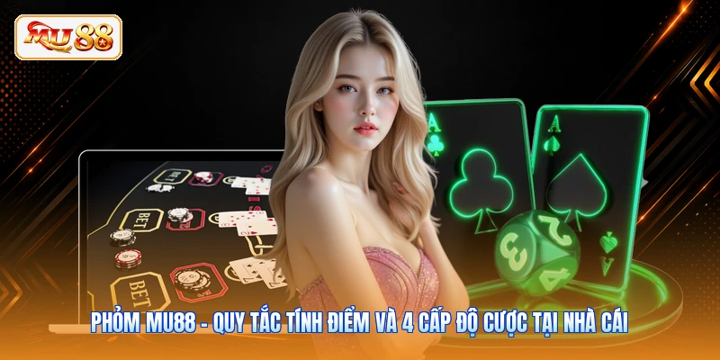 Phỏm MU88 - Quy Tắc Tính Điểm Và 4 Cấp Độ Cược Tại Nhà Cái