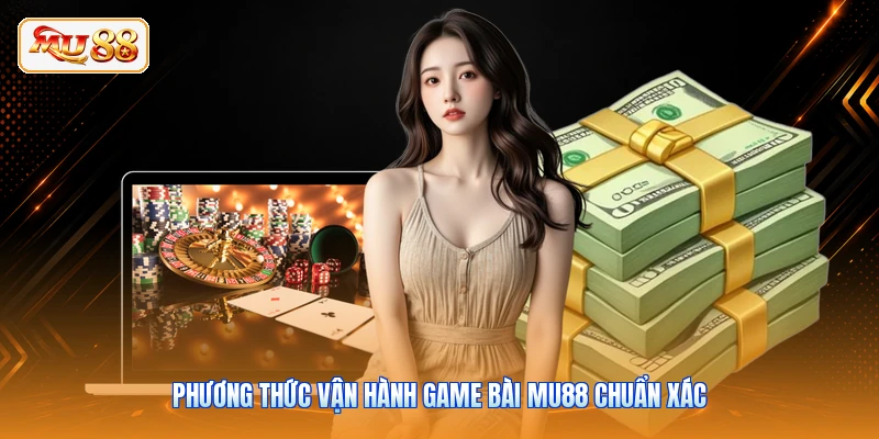 Phương thức vận hành game bài MU88 chuẩn xác