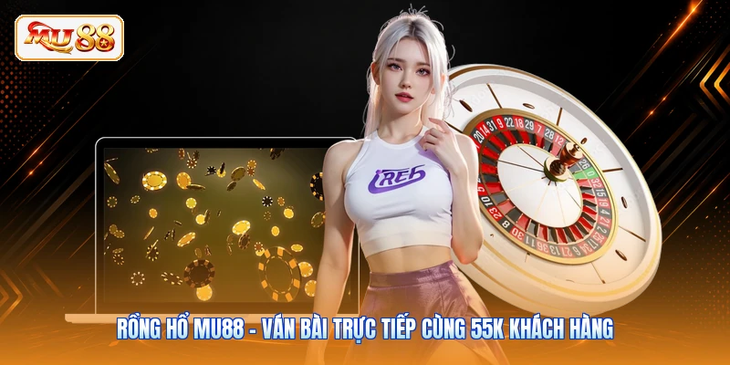 Rồng Hổ MU88 - Ván Bài Trực Tiếp Cùng 55K Khách Hàng