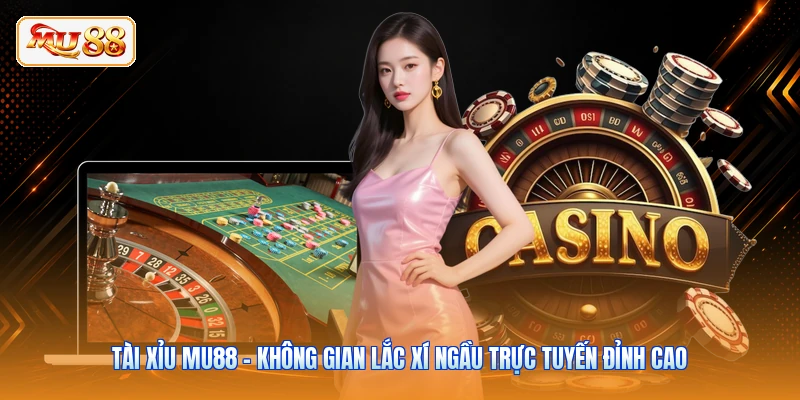 Tài Xỉu MU88 - Không Gian Lắc Xí Ngầu Trực Tuyến Đỉnh Cao