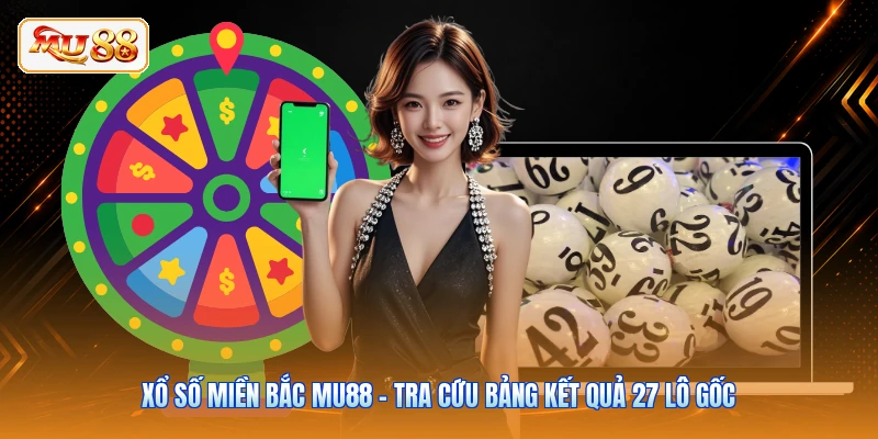 Xổ Số Miền Bắc MU88 - Tra Cứu Bảng Kết Quả 27 Lô Gốc